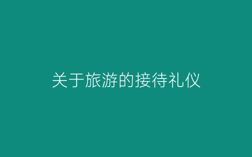 关于旅游的接待礼仪-春林公文网