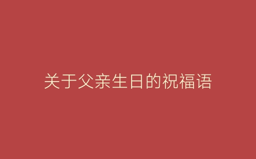 关于父亲生日的祝福语-春林公文网