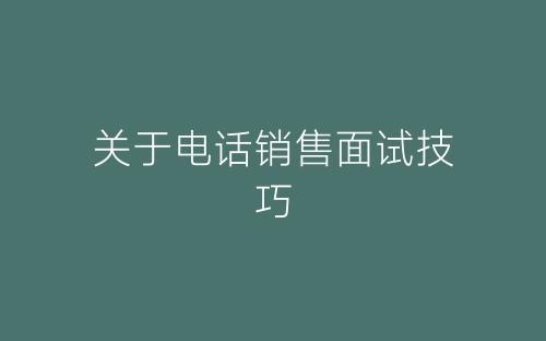 关于电话销售面试技巧-春林公文网