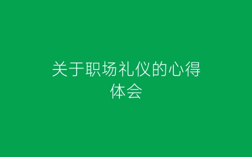 关于职场礼仪的心得体会-春林公文网