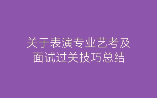 关于表演专业艺考及面试过关技巧总结-春林公文网