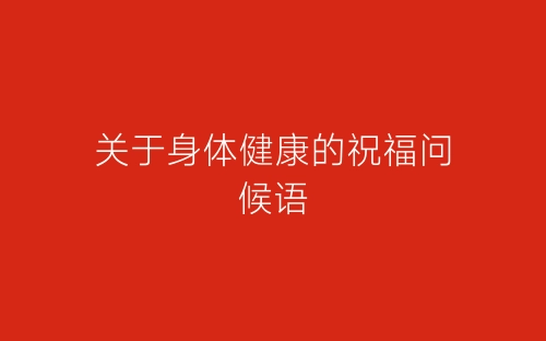 关于身体健康的祝福问候语-春林公文网