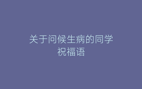 关于问候生病的同学祝福语-春林公文网