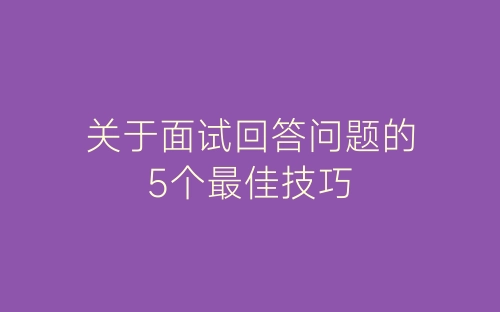 关于面试回答问题的5个最佳技巧-春林公文网