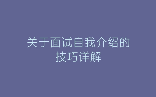 关于面试自我介绍的技巧详解-春林公文网