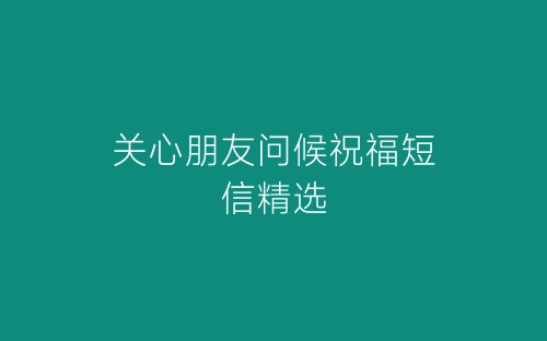 关心朋友问候祝福短信精选-春林公文网
