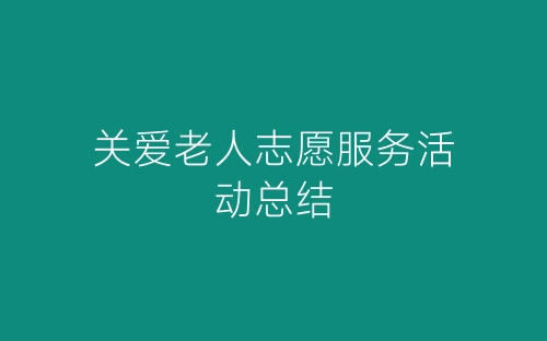 关爱老人志愿服务活动总结-春林公文网