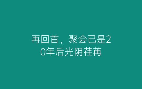 再回首，聚会已是20年后光阴荏苒-春林公文网