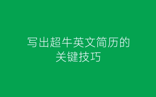 写出超牛英文简历的关键技巧-春林公文网