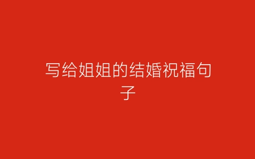 写给姐姐的结婚祝福句子-春林公文网