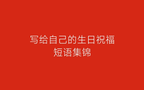 写给自己的生日祝福短语集锦-春林公文网