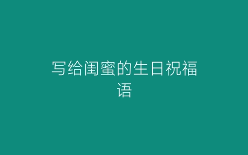 写给闺蜜的生日祝福语-春林公文网