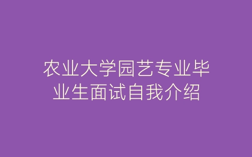 农业大学园艺专业毕业生面试自我介绍-春林公文网