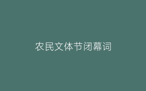 农民文体节闭幕词-春林公文网