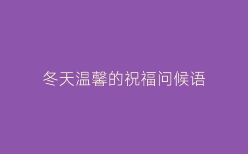 冬天温馨的祝福问候语-春林公文网