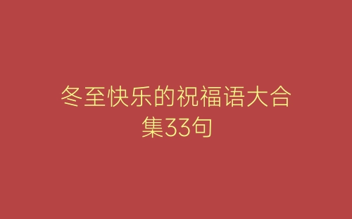 冬至快乐的祝福语大合集33句-春林公文网