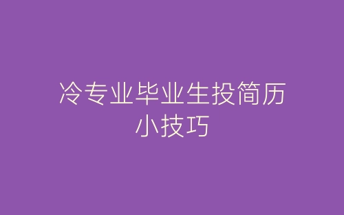 冷专业毕业生投简历小技巧-春林公文网