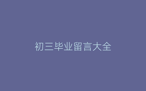 初三毕业留言大全-春林公文网