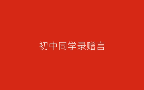 初中同学录赠言-春林公文网