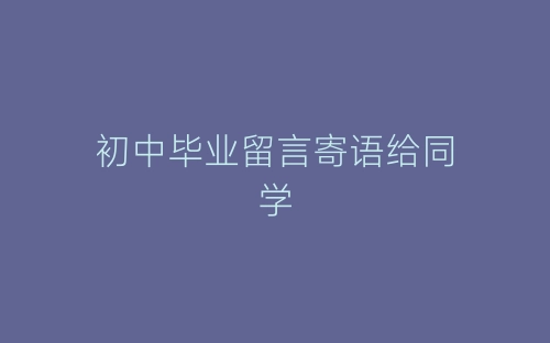 初中毕业留言寄语给同学-春林公文网