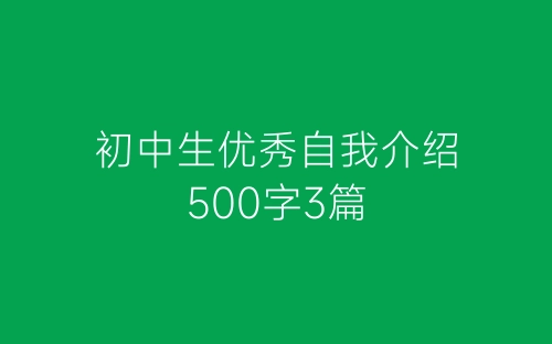 初中生优秀自我介绍500字3篇-春林公文网