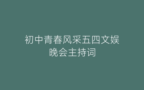 初中青春风采五四文娱晚会主持词-春林公文网