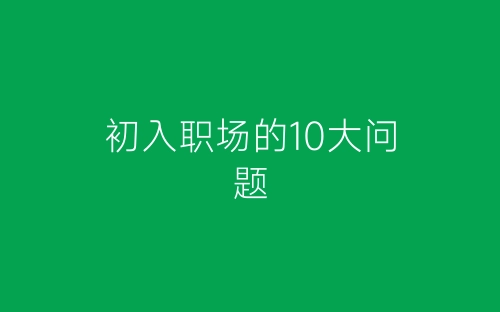 初入职场的10大问题-春林公文网