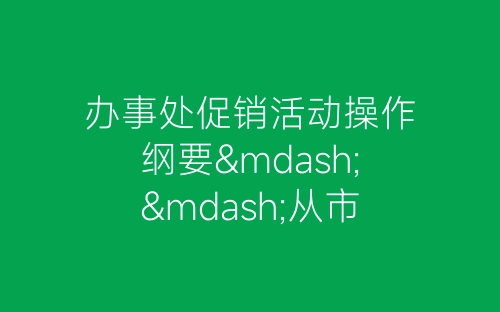 办事处促销活动操作纲要——从市场调研到资料总结-春林公文网