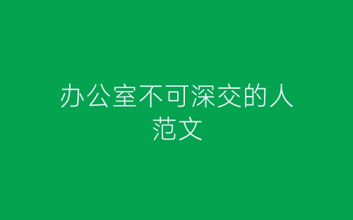 办公室不可深交的人范文-春林公文网