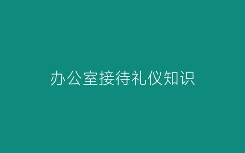 办公室接待礼仪知识-春林公文网