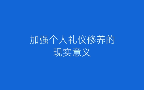 加强个人礼仪修养的现实意义-春林公文网