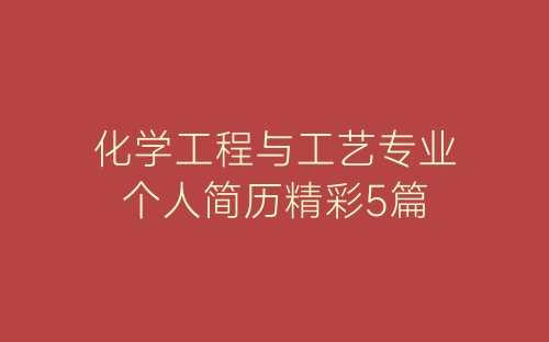 化学工程与工艺专业个人简历精彩5篇-春林公文网