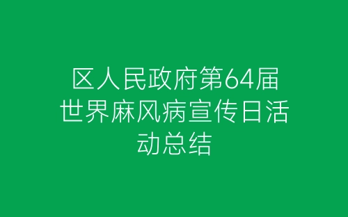 区人民政府第64届世界麻风病宣传日活动总结-春林公文网