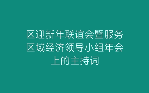 区迎新年联谊会暨服务区域经济领导小组年会上的主持词-春林公文网