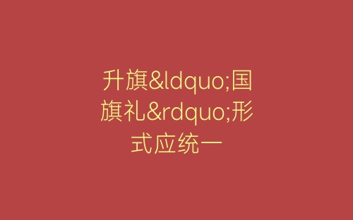 升旗“国旗礼”形式应统一-春林公文网