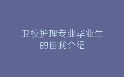 卫校护理专业毕业生的自我介绍-春林公文网