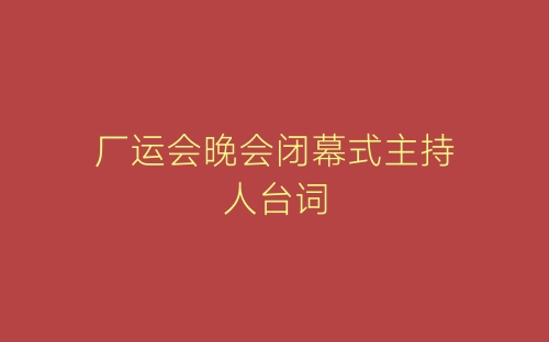 厂运会晚会闭幕式主持人台词-春林公文网