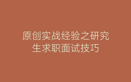 原创实战经验之研究生求职面试技巧-春林公文网