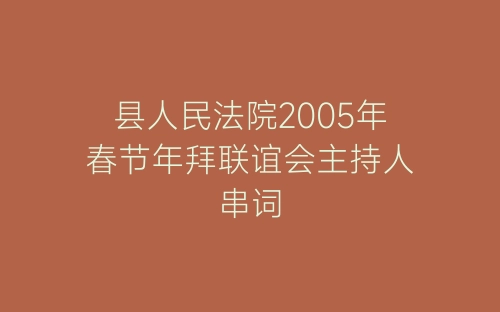 县人民法院2005年春节年拜联谊会主持人串词-春林公文网