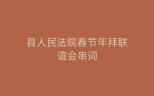 县人民法院春节年拜联谊会串词-春林公文网