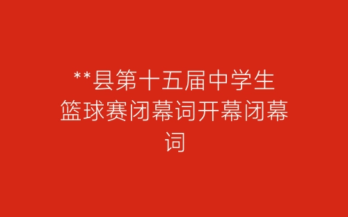 **县第十五届中学生篮球赛闭幕词开幕闭幕词-春林公文网