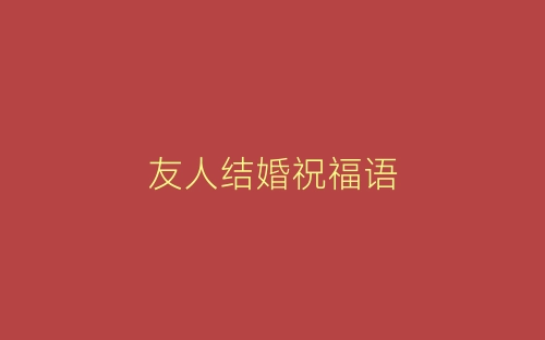 友人结婚祝福语-春林公文网