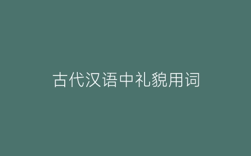 古代汉语中礼貌用词-春林公文网