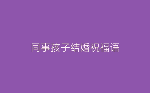 同事孩子结婚祝福语-春林公文网