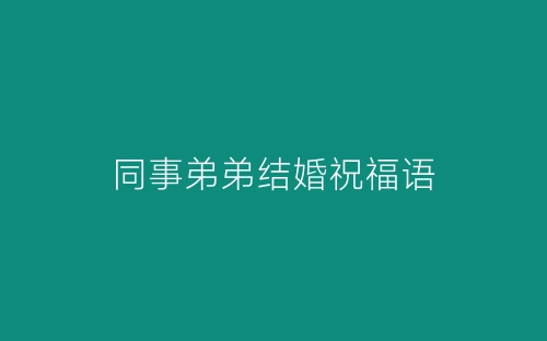 同事弟弟结婚祝福语-春林公文网