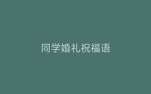 同学婚礼祝福语-春林公文网