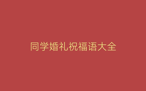 同学婚礼祝福语大全-春林公文网
