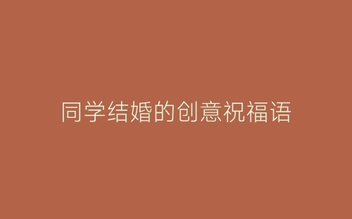 同学结婚的创意祝福语-春林公文网