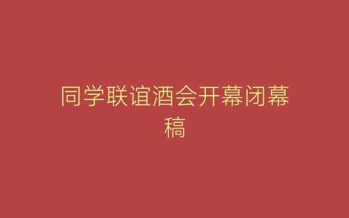 同学联谊酒会开幕闭幕稿-春林公文网