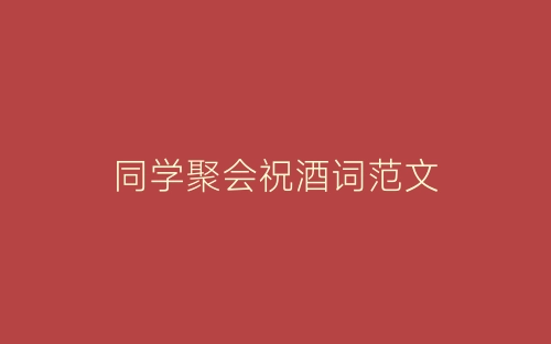 同学聚会祝酒词范文-春林公文网